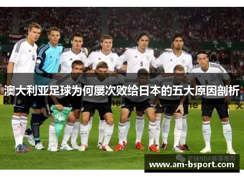澳大利亚足球为何屡次败给日本的五大原因剖析
