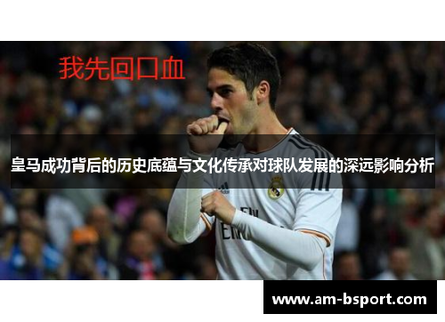 皇马成功背后的历史底蕴与文化传承对球队发展的深远影响分析