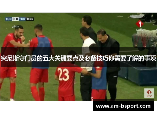 突尼斯守门员的五大关键要点及必备技巧你需要了解的事项