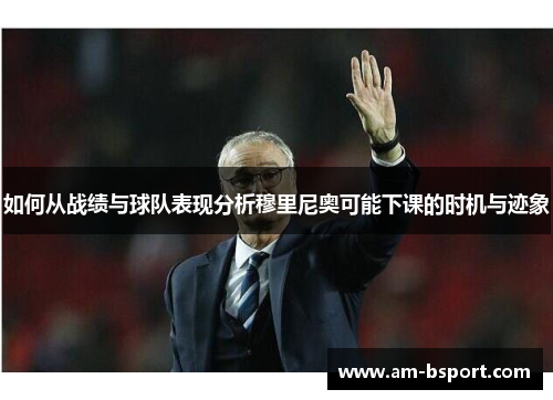 如何从战绩与球队表现分析穆里尼奥可能下课的时机与迹象