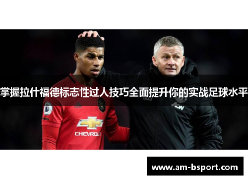 掌握拉什福德标志性过人技巧全面提升你的实战足球水平