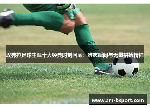 埃弗拉足球生涯十大经典时刻回顾：难忘瞬间与无畏拼搏精神