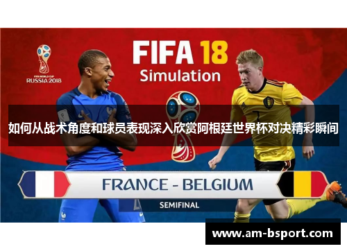 如何从战术角度和球员表现深入欣赏阿根廷世界杯对决精彩瞬间