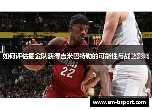 如何评估掘金队获得吉米巴特勒的可能性与战略影响