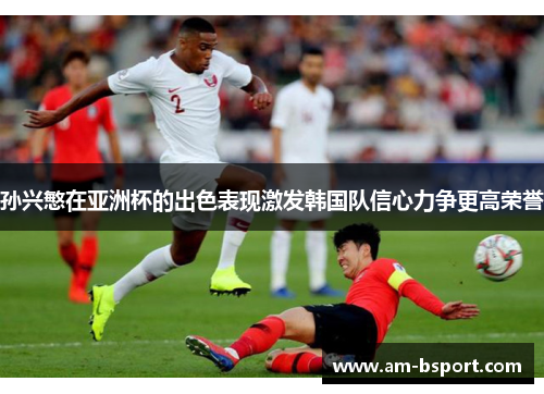 孙兴慜在亚洲杯的出色表现激发韩国队信心力争更高荣誉