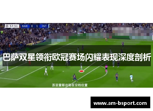 巴萨双星领衔欧冠赛场闪耀表现深度剖析