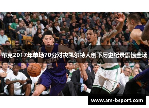 布克2017年单场70分对决凯尔特人创下历史纪录震惊全场