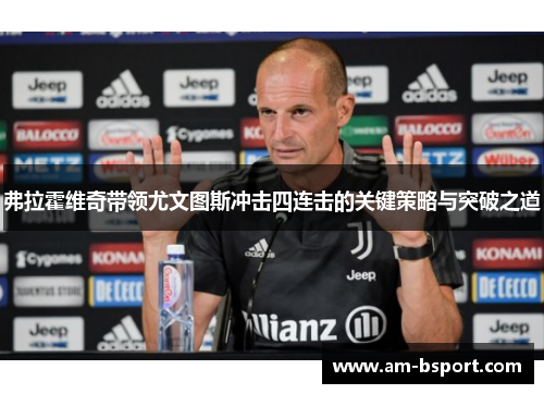 弗拉霍维奇带领尤文图斯冲击四连击的关键策略与突破之道