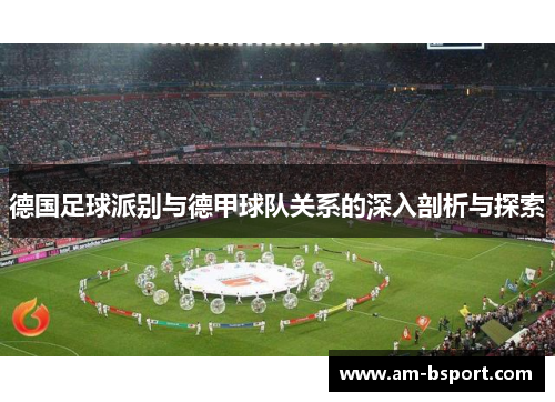 德国足球派别与德甲球队关系的深入剖析与探索