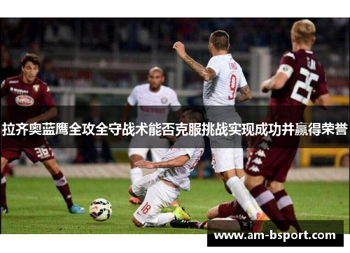 拉齐奥蓝鹰全攻全守战术能否克服挑战实现成功并赢得荣誉