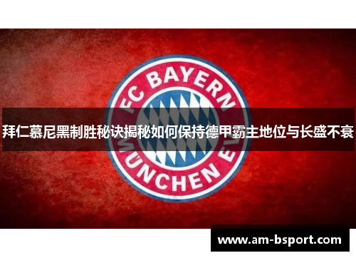 拜仁慕尼黑制胜秘诀揭秘如何保持德甲霸主地位与长盛不衰