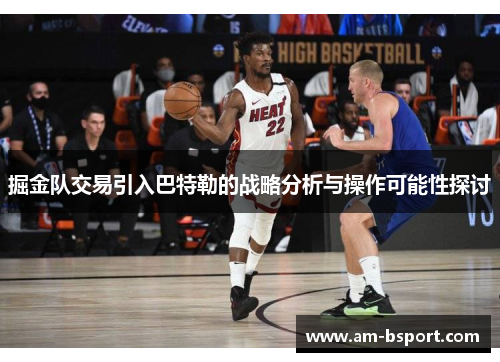 掘金队交易引入巴特勒的战略分析与操作可能性探讨