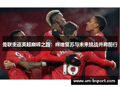 曼联重返英超巅峰之路：辉煌复苏与未来挑战并肩前行