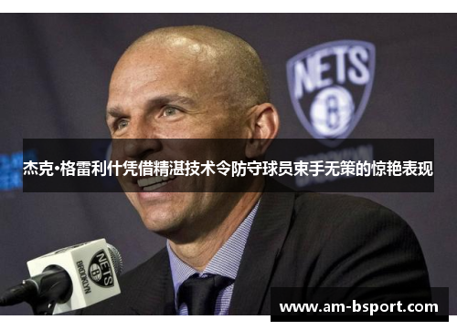 杰克·格雷利什凭借精湛技术令防守球员束手无策的惊艳表现