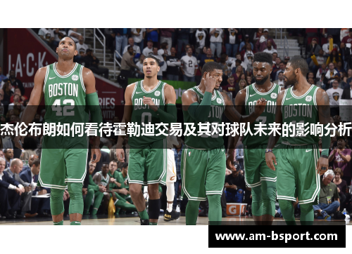 杰伦布朗如何看待霍勒迪交易及其对球队未来的影响分析