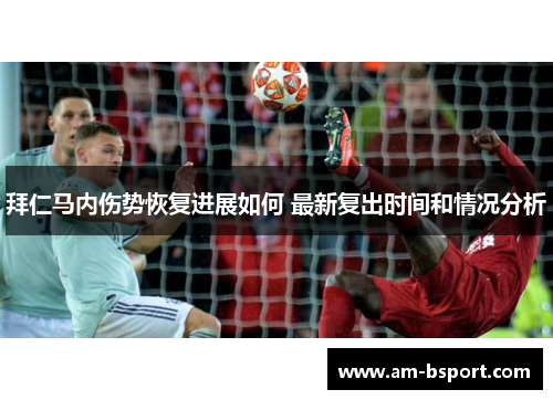 拜仁马内伤势恢复进展如何 最新复出时间和情况分析