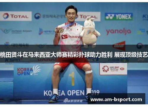 桃田贤斗在马来西亚大师赛精彩扑球助力胜利 展现顶级技艺