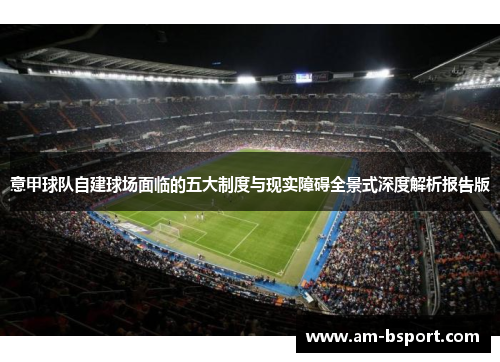 意甲球队自建球场面临的五大制度与现实障碍全景式深度解析报告版