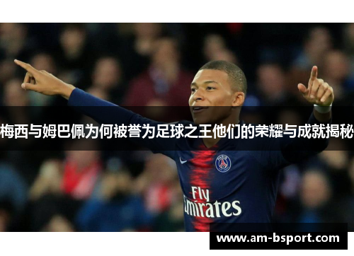 梅西与姆巴佩为何被誉为足球之王他们的荣耀与成就揭秘