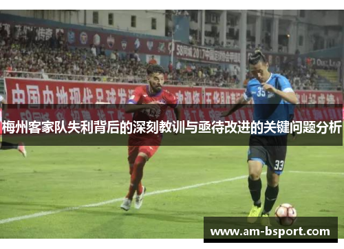 梅州客家队失利背后的深刻教训与亟待改进的关键问题分析
