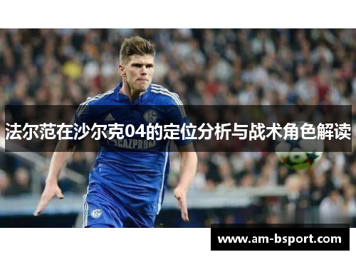 法尔范在沙尔克04的定位分析与战术角色解读 法尔范在沙尔克04的定位分析与战术角色解读