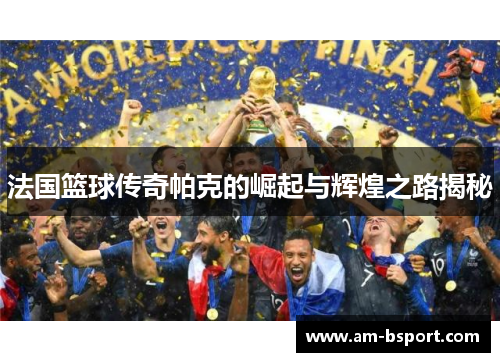法国篮球传奇帕克的崛起与辉煌之路揭秘