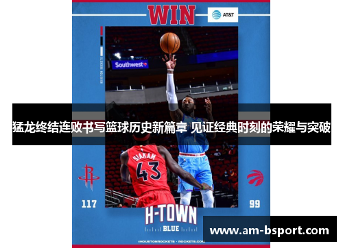 猛龙终结连败书写篮球历史新篇章 见证经典时刻的荣耀与突破