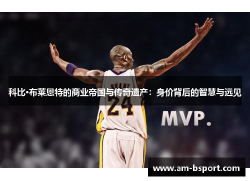 科比·布莱恩特的商业帝国与传奇遗产：身价背后的智慧与远见