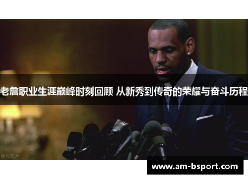 老詹职业生涯巅峰时刻回顾 从新秀到传奇的荣耀与奋斗历程