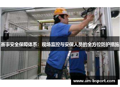 赛事安全保障体系：现场监控与安保人员的全方位防护措施