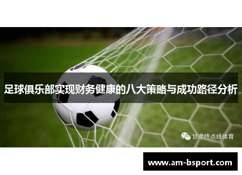 足球俱乐部实现财务健康的八大策略与成功路径分析 足球俱乐部实现财务健康的八大策略与成功路径分析