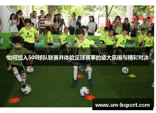 如何加入500球队联赛并体验足球赛事的盛大氛围与精彩对决 如何加入500球队联赛并体验足球赛事的盛大氛围与精彩对决