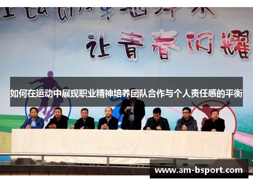 如何在运动中展现职业精神培养团队合作与个人责任感的平衡 如何在运动中展现职业精神培养团队合作与个人责任感的平衡