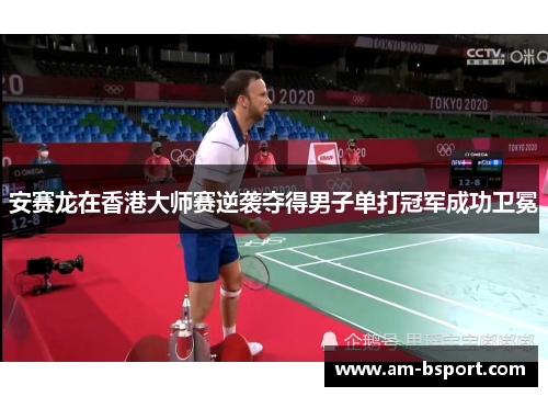 安赛龙在香港大师赛逆袭夺得男子单打冠军成功卫冕
