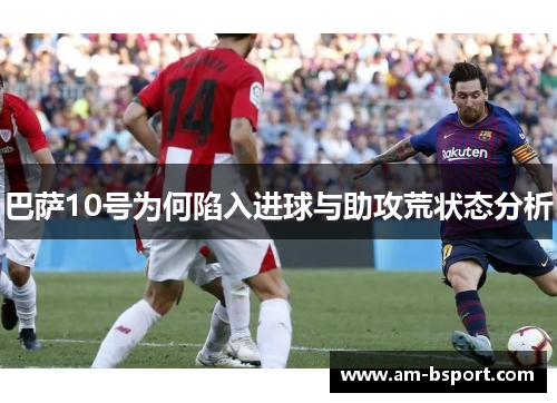 巴萨10号为何陷入进球与助攻荒状态分析 巴萨10号为何陷入进球与助攻荒状态分析