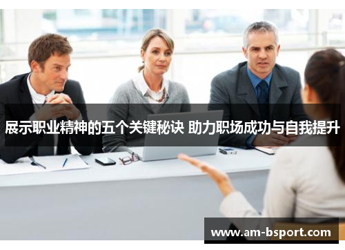 展示职业精神的五个关键秘诀 助力职场成功与自我提升