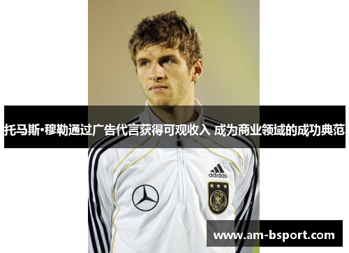 托马斯·穆勒通过广告代言获得可观收入 成为商业领域的成功典范