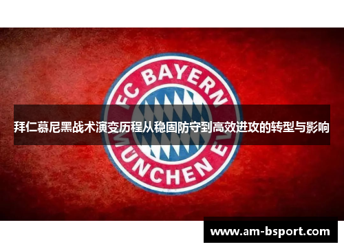 拜仁慕尼黑战术演变历程从稳固防守到高效进攻的转型与影响 拜仁慕尼黑战术演变历程从稳固防守到高效进攻的转型与影响