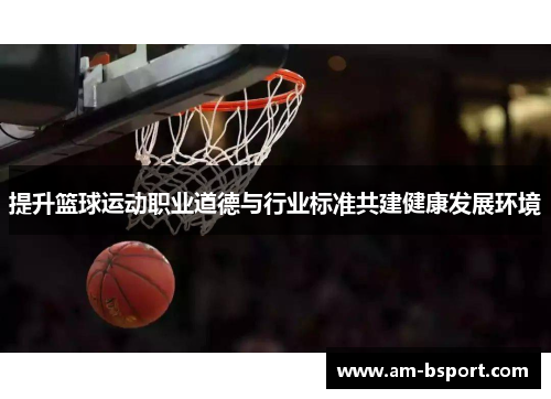 提升篮球运动职业道德与行业标准共建健康发展环境
