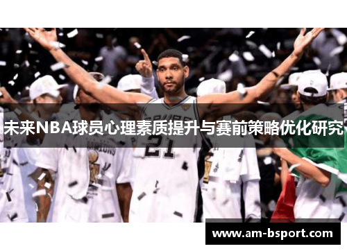 未来NBA球员心理素质提升与赛前策略优化研究 未来NBA球员心理素质提升与赛前策略优化研究