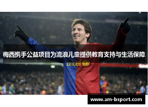 梅西携手公益项目为流浪儿童提供教育支持与生活保障