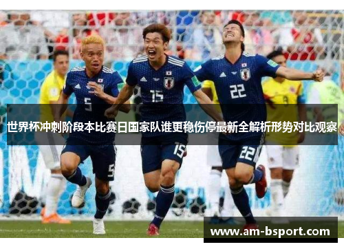 世界杯冲刺阶段本比赛日国家队谁更稳伤停最新全解析形势对比观察 世界杯冲刺阶段本比赛日国家队谁更稳伤停最新全解析形势对比观察