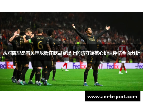 从对阵里昂看贝林厄姆在欧冠赛场上的防守端核心价值评估全面分析