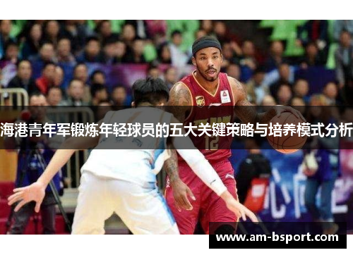海港青年军锻炼年轻球员的五大关键策略与培养模式分析
