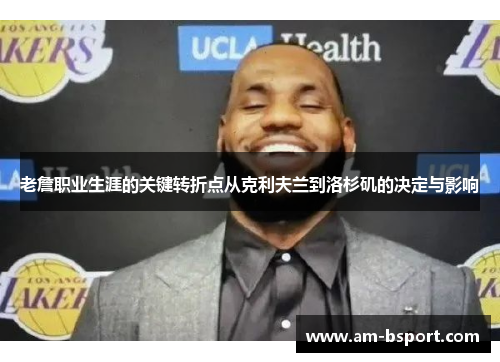 老詹职业生涯的关键转折点从克利夫兰到洛杉矶的决定与影响