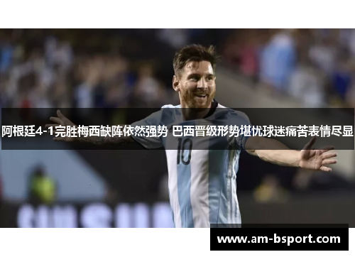 阿根廷4-1完胜梅西缺阵依然强势 巴西晋级形势堪忧球迷痛苦表情尽显