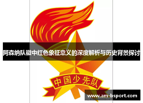 阿森纳队徽中红色象征意义的深度解析与历史背景探讨