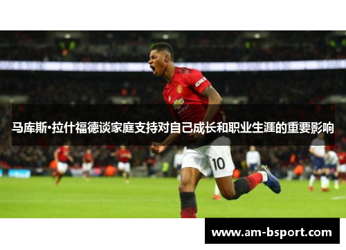 马库斯·拉什福德谈家庭支持对自己成长和职业生涯的重要影响