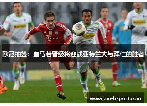 欧冠抽签：皇马若晋级将迎战亚特兰大与拜仁的胜者